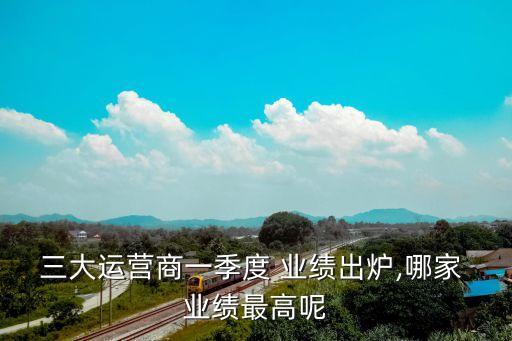 三大運(yùn)營商一季度 業(yè)績出爐,哪家 業(yè)績最高呢