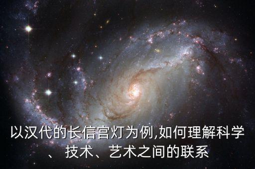 以漢代的長信宮燈為例,如何理解科學、 技術、藝術之間的聯(lián)系