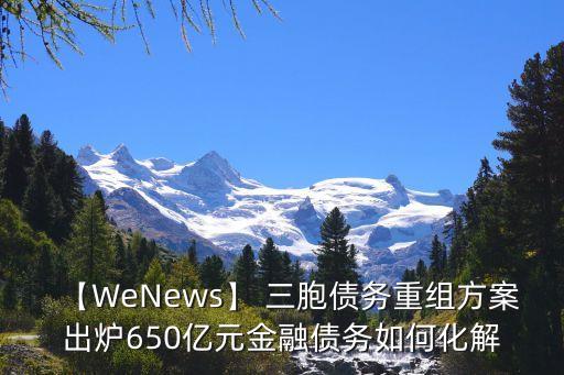 【W(wǎng)eNews】 三胞債務重組方案出爐650億元金融債務如何化解