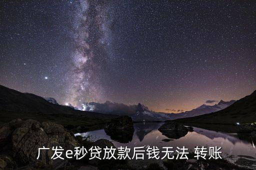  廣發(fā)e秒貸放款后錢(qián)無(wú)法 轉(zhuǎn)賬