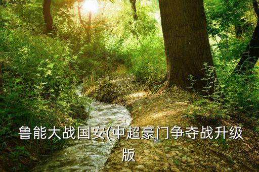 魯能大戰(zhàn)國安(中超豪門爭(zhēng)奪戰(zhàn)升級(jí)版