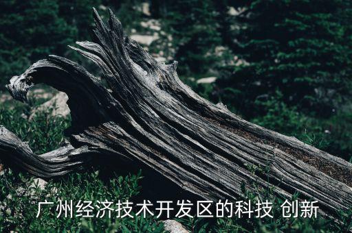  廣州經(jīng)濟技術開發(fā)區(qū)的科技 創(chuàng)新