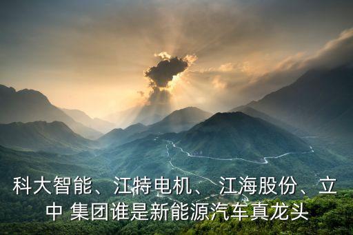 科大智能、江特電機(jī)、 江海股份、立中 集團(tuán)誰是新能源汽車真龍頭