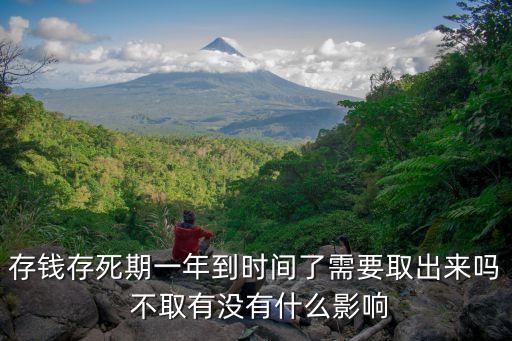 存錢(qián)存死期一年到時(shí)間了需要取出來(lái)嗎 不取有沒(méi)有什么影響