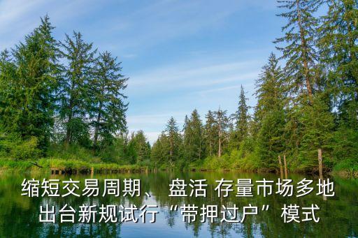 縮短交易周期、 盤活 存量市場多地出臺新規(guī)試行“帶押過戶”模式