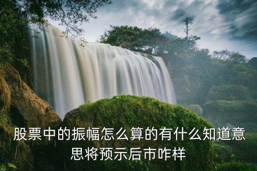  股票中的振幅怎么算的有什么知道意思將預示后市咋樣