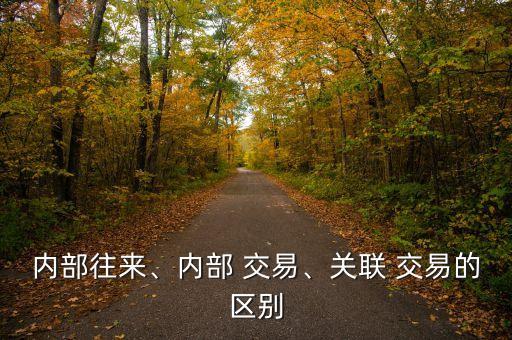 內(nèi)部往來、內(nèi)部 交易、關(guān)聯(lián) 交易的區(qū)別
