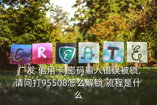  廣發(fā) 信用卡 密碼輸入錯(cuò)誤被鎖,請(qǐng)問打95508怎么解鎖,流程是什么