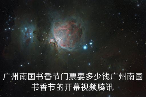廣州南國(guó)書香節(jié)門票要多少錢廣州南國(guó)書香節(jié)的開(kāi)幕視頻騰訊