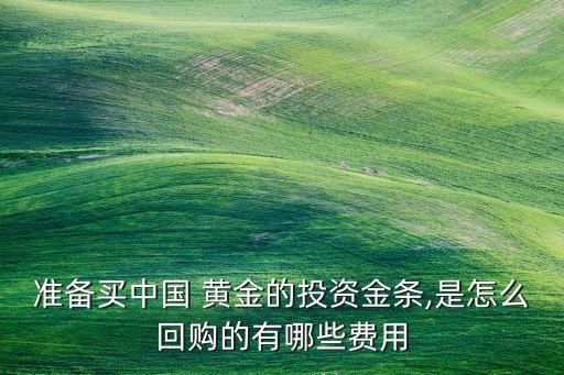 準(zhǔn)備買中國(guó) 黃金的投資金條,是怎么回購(gòu)的有哪些費(fèi)用