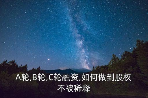 A輪,B輪,C輪融資,如何做到股權不被稀釋