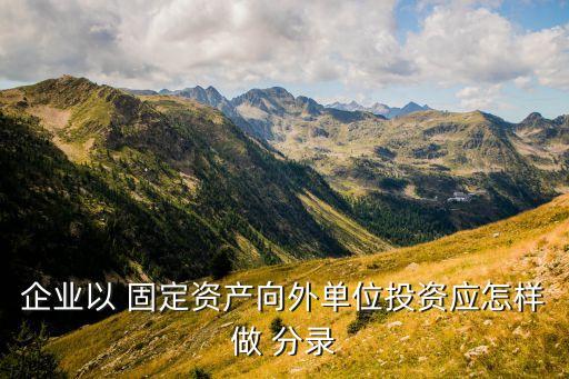 企業(yè)以 固定資產(chǎn)向外單位投資應怎樣做 分錄