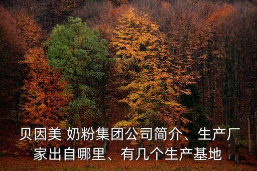  貝因美 奶粉集團(tuán)公司簡(jiǎn)介、生產(chǎn)廠家出自哪里、有幾個(gè)生產(chǎn)基地