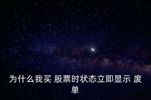 為什么我買(mǎi) 股票時(shí)狀態(tài)立即顯示 廢單