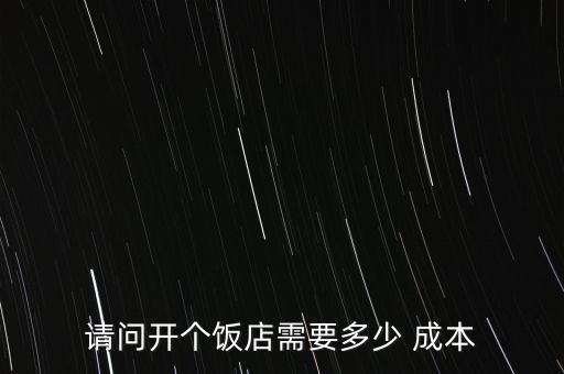 請(qǐng)問(wèn)開個(gè)飯店需要多少 成本