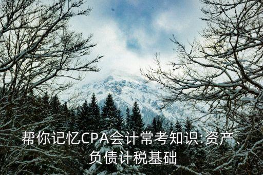 幫你記憶CPA會計?？贾R:資產(chǎn)、 負(fù)債計稅基礎(chǔ)