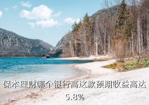 保本理財哪個銀行高這款預(yù)期收益高達5.8%