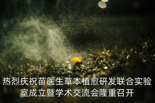 熱烈慶祝苗醫(yī)生草本植愈研發(fā)聯(lián)合實驗室成立暨學術交流會隆重召開