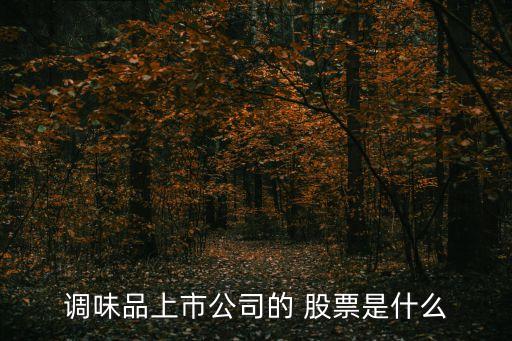 調味品上市公司的 股票是什么