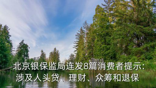  北京銀保監(jiān)局連發(fā)8篇消費(fèi)者提示:涉及人頭貸、理財、眾籌和退保