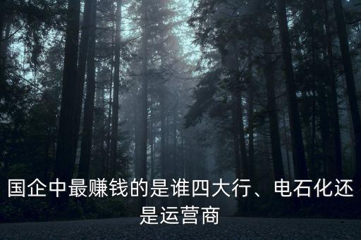 國(guó)企中最賺錢的是誰(shuí)四大行、電石化還是運(yùn)營(yíng)商