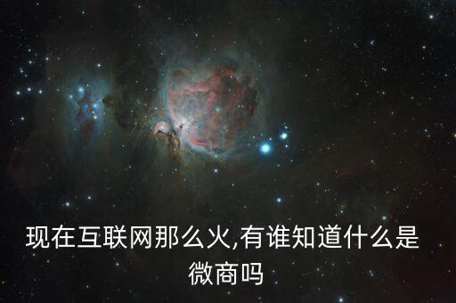 現(xiàn)在互聯(lián)網那么火,有誰知道什么是 微商嗎