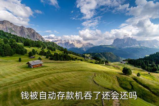 錢被自動(dòng)存款機(jī)吞了還會還嗎