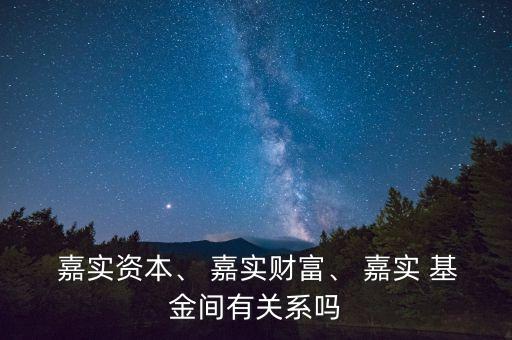  嘉實(shí)資本、 嘉實(shí)財(cái)富、 嘉實(shí) 基金間有關(guān)系嗎
