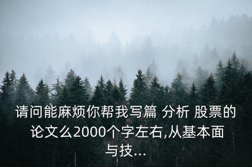 請(qǐng)問能麻煩你幫我寫篇 分析 股票的 論文么2000個(gè)字左右,從基本面與技...