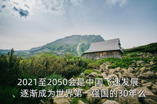 2021至2050會(huì)是中國飛速發(fā)展、逐漸成為世界第一強(qiáng)國的30年么