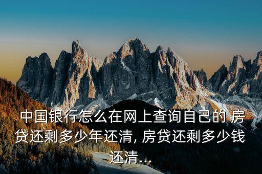  中國銀行怎么在網上查詢自己的 房貸還剩多少年還清, 房貸還剩多少錢還清...
