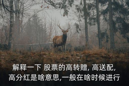 解釋一下 股票的高轉贈, 高送配,高分紅是啥意思,一般在啥時候進行