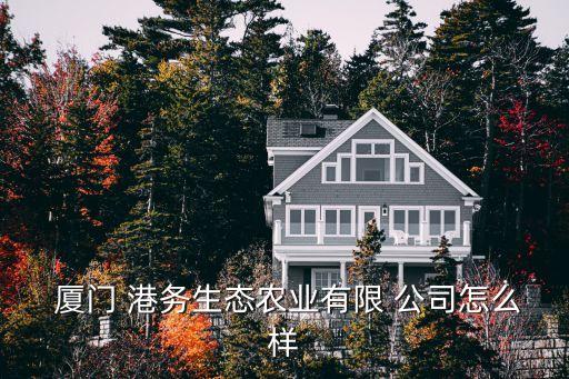  廈門 港務生態(tài)農(nóng)業(yè)有限 公司怎么樣