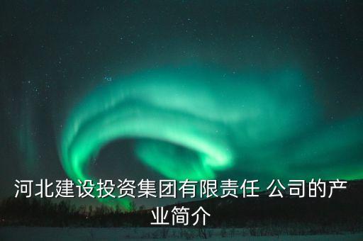 河北建設投資集團有限責任 公司的產業(yè)簡介
