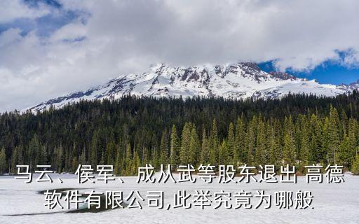 馬云、侯軍、成從武等股東退出 高德軟件有限公司,此舉究竟為哪般