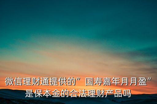 微信理財(cái)通提供的”國(guó)壽嘉年月月盈”是保本金的合法理財(cái)產(chǎn)品嗎