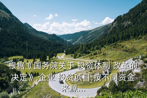 根據(jù)《國務院關(guān)于 投資體制 改革的決定》,企業(yè) 投資項目,按不同資金來源...