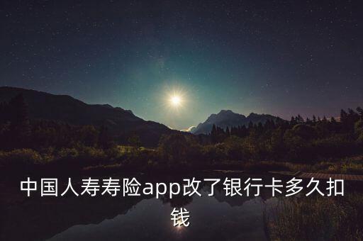 中國(guó)人壽壽險(xiǎn)app改了銀行卡多久扣錢(qián)