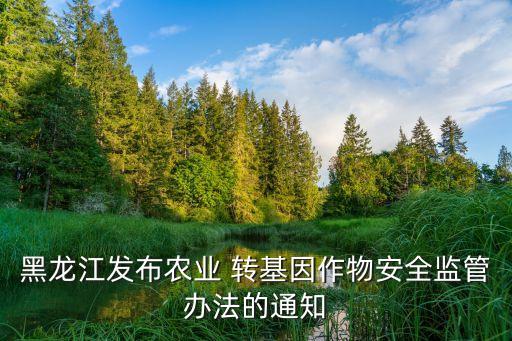 黑龍江發(fā)布農業(yè) 轉基因作物安全監(jiān)管辦法的通知