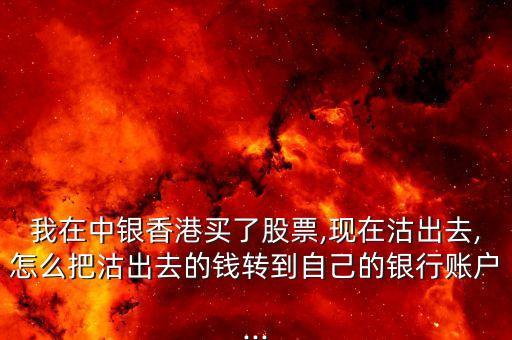 我在中銀香港買(mǎi)了股票,現(xiàn)在沽出去,怎么把沽出去的錢(qián)轉(zhuǎn)到自己的銀行賬戶...