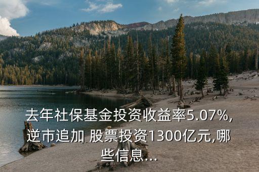 去年社?；鹜顿Y收益率5.07%,逆市追加 股票投資1300億元,哪些信息...