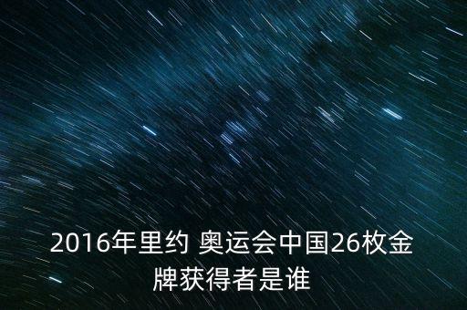 2016年里約 奧運(yùn)會中國26枚金牌獲得者是誰