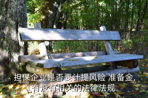  擔保企業(yè)是否要計提風險 準備金,有沒有相關(guān)的法律法規(guī)